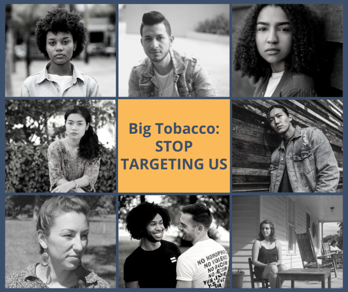 FB and IG Black and white collage featuring portraits of people who are African American, Asian, LGBTQ, Native American and living in a rural area. The text reads Big Tobacco: STOP TARGETING US.